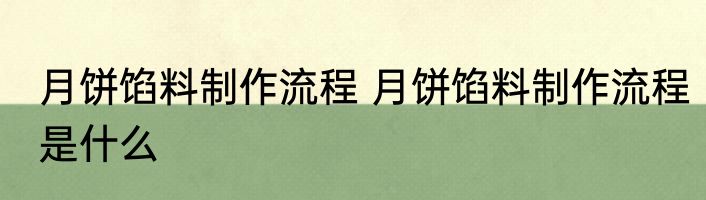 月饼馅料制作流程 月饼馅料制作流程是什么