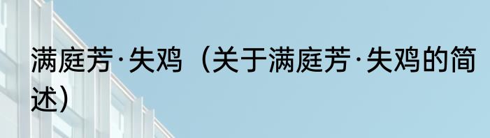 满庭芳·失鸡（关于满庭芳·失鸡的简述）