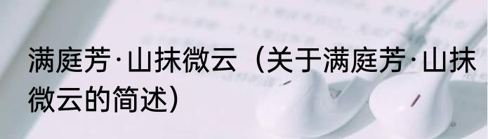 满庭芳·山抹微云（关于满庭芳·山抹微云的简述）