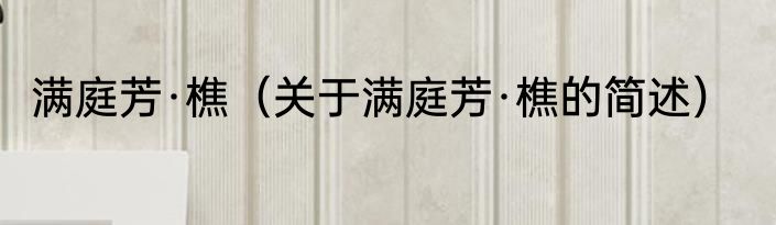 满庭芳·樵（关于满庭芳·樵的简述）