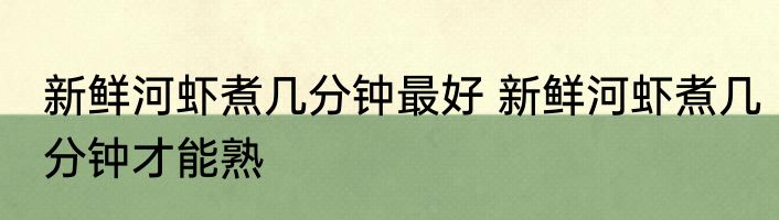 新鲜河虾煮几分钟最好 新鲜河虾煮几分钟才能熟