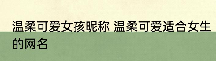 温柔可爱女孩昵称 温柔可爱适合女生的网名