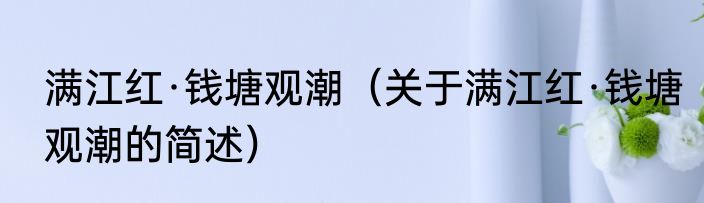 满江红·钱塘观潮（关于满江红·钱塘观潮的简述）