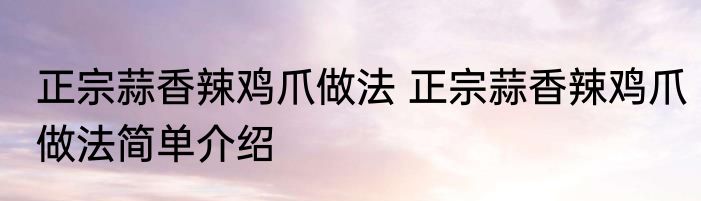 正宗蒜香辣鸡爪做法 正宗蒜香辣鸡爪做法简单介绍