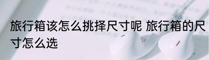 旅行箱该怎么挑择尺寸呢 旅行箱的尺寸怎么选