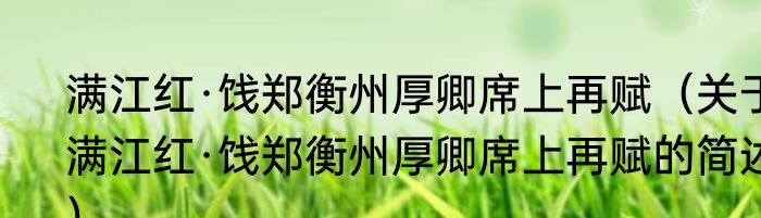满江红·饯郑衡州厚卿席上再赋（关于满江红·饯郑衡州厚卿席上再赋的简述）