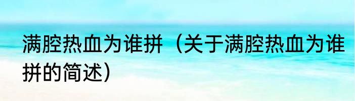 满腔热血为谁拼（关于满腔热血为谁拼的简述）