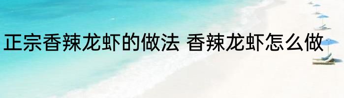正宗香辣龙虾的做法 香辣龙虾怎么做