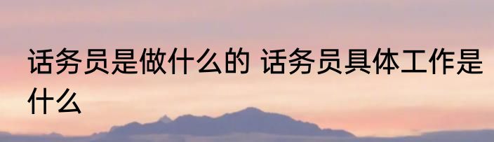 话务员是做什么的 话务员具体工作是什么
