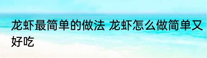龙虾最简单的做法 龙虾怎么做简单又好吃