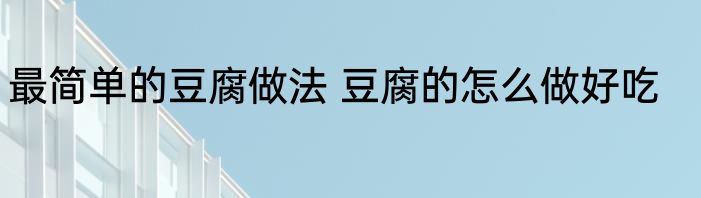 最简单的豆腐做法 豆腐的怎么做好吃