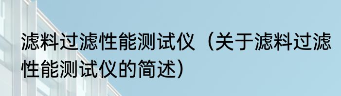 滤料过滤性能测试仪（关于滤料过滤性能测试仪的简述）