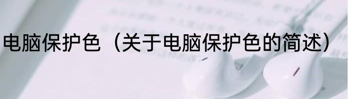 电脑保护色（关于电脑保护色的简述）