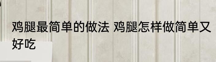 鸡腿最简单的做法 鸡腿怎样做简单又好吃