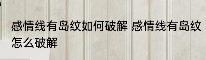 感情线有岛纹如何破解 感情线有岛纹怎么破解