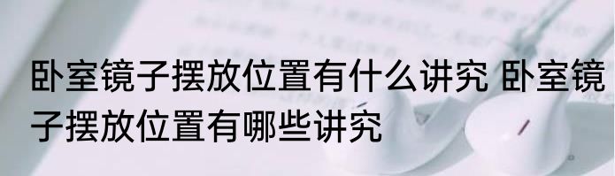 卧室镜子摆放位置有什么讲究 卧室镜子摆放位置有哪些讲究