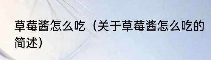 草莓酱怎么吃（关于草莓酱怎么吃的简述）