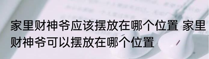 家里财神爷应该摆放在哪个位置 家里财神爷可以摆放在哪个位置