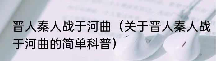 晋人秦人战于河曲（关于晋人秦人战于河曲的简单科普）