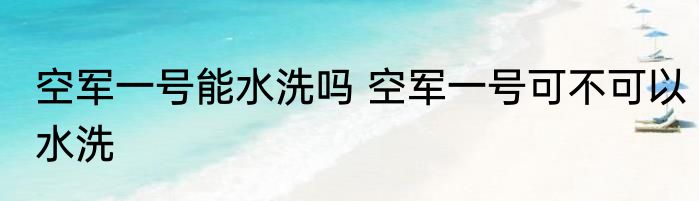 空军一号能水洗吗 空军一号可不可以水洗