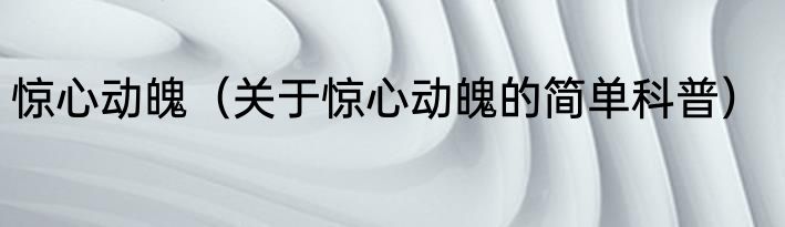 惊心动魄（关于惊心动魄的简单科普）