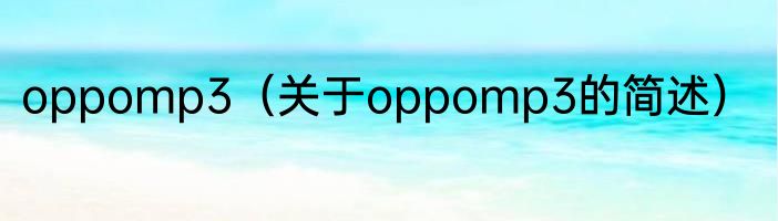 oppomp3（关于oppomp3的简述）