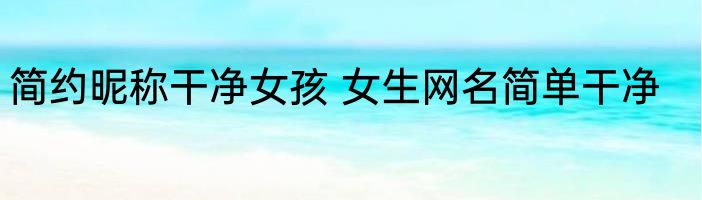 简约昵称干净女孩 女生网名简单干净