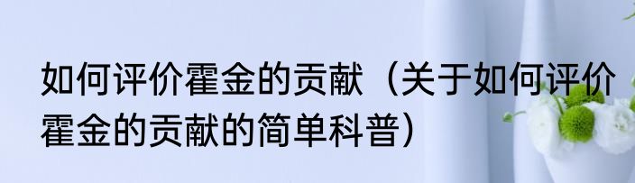 如何评价霍金的贡献（关于如何评价霍金的贡献的简单科普）