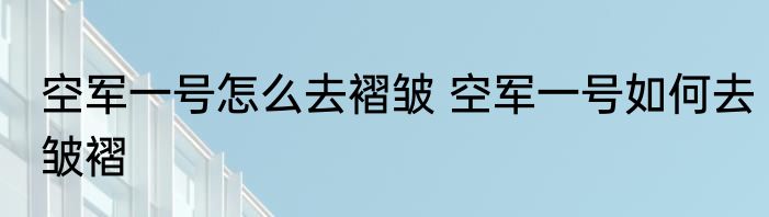 空军一号怎么去褶皱 空军一号如何去皱褶