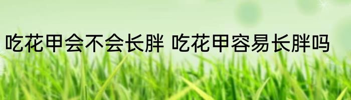 吃花甲会不会长胖 吃花甲容易长胖吗