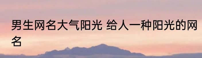 男生网名大气阳光 给人一种阳光的网名