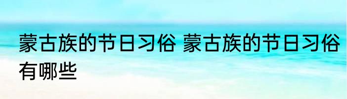 蒙古族的节日习俗 蒙古族的节日习俗有哪些