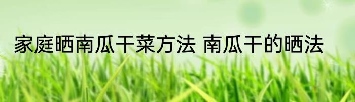 家庭晒南瓜干菜方法 南瓜干的晒法