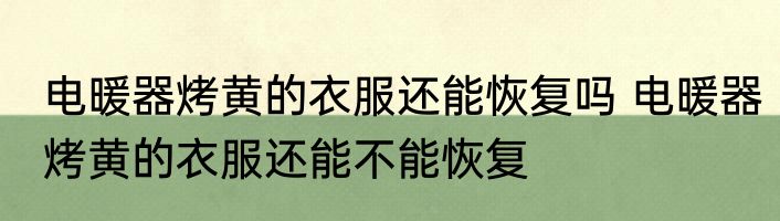 电暖器烤黄的衣服还能恢复吗 电暖器烤黄的衣服还能不能恢复
