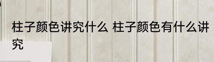 柱子颜色讲究什么 柱子颜色有什么讲究