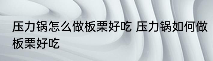 压力锅怎么做板栗好吃 压力锅如何做板栗好吃