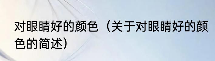 对眼睛好的颜色（关于对眼睛好的颜色的简述）