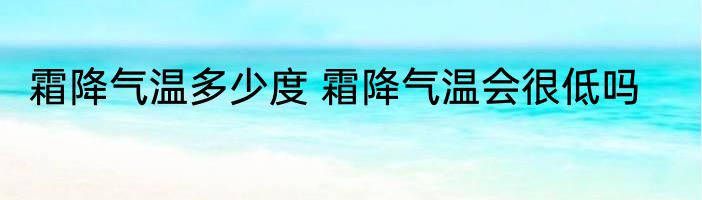 霜降气温多少度 霜降气温会很低吗