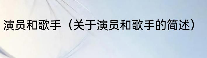 演员和歌手（关于演员和歌手的简述）