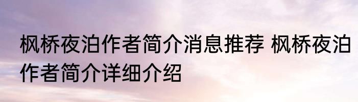 枫桥夜泊作者简介消息推荐 枫桥夜泊作者简介详细介绍