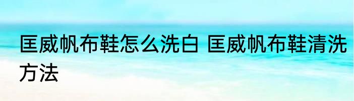 匡威帆布鞋怎么洗白 匡威帆布鞋清洗方法