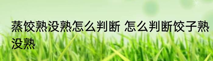 蒸饺熟没熟怎么判断 怎么判断饺子熟没熟