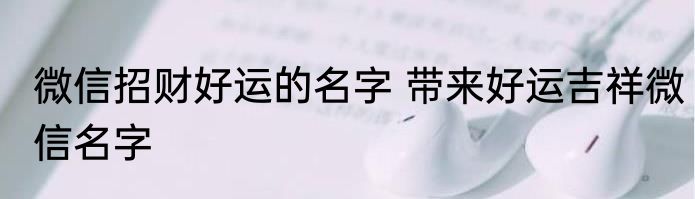 微信招财好运的名字 带来好运吉祥微信名字