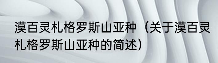 漠百灵札格罗斯山亚种（关于漠百灵札格罗斯山亚种的简述）