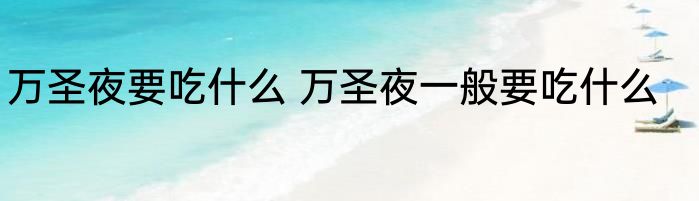 万圣夜要吃什么 万圣夜一般要吃什么