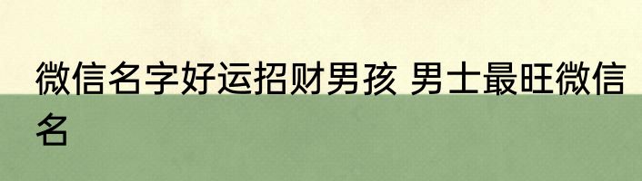 微信名字好运招财男孩 男士最旺微信名