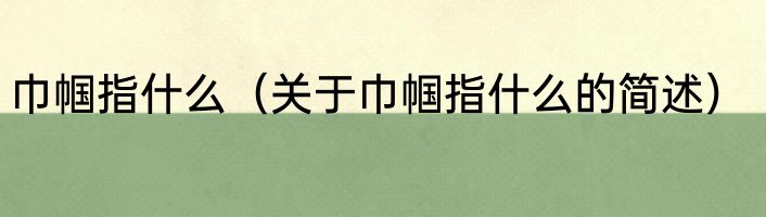 巾帼指什么（关于巾帼指什么的简述）