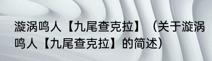 漩涡鸣人【九尾查克拉】（关于漩涡鸣人【九尾查克拉】的简述）