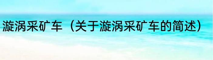 漩涡采矿车（关于漩涡采矿车的简述）