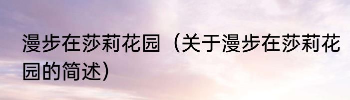漫步在莎莉花园（关于漫步在莎莉花园的简述）